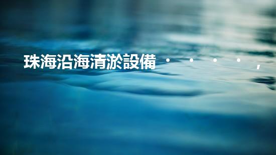 珠海沿海清淤設備，一機在手，河道暢通無阻！